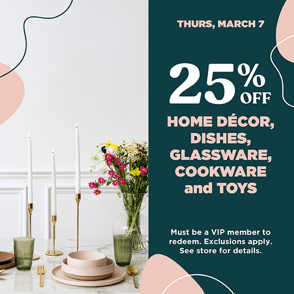 Photo of a table setting with some flowers with text in a column on the right side that states "25% off home decor, dishes, glassware, cookware and toys for VIP members only.